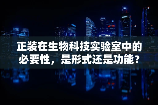 正装在生物科技实验室中的必要性，是形式还是功能？