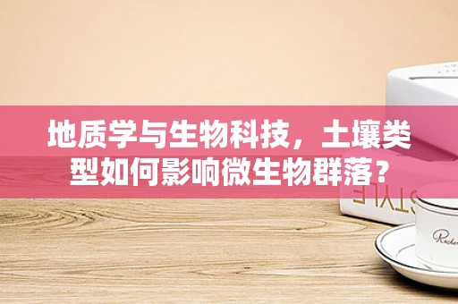 地质学与生物科技，土壤类型如何影响微生物群落？