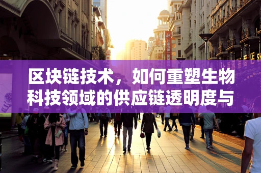 区块链技术，如何重塑生物科技领域的供应链透明度与数据安全？
