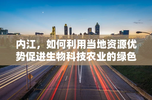 内江，如何利用当地资源优势促进生物科技农业的绿色发展？