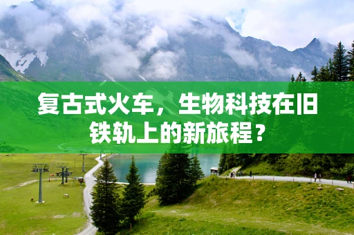 复古式火车，生物科技在旧铁轨上的新旅程？