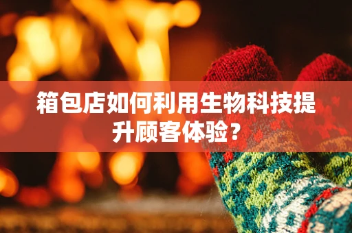 箱包店如何利用生物科技提升顾客体验？