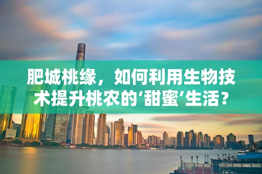 肥城桃缘，如何利用生物技术提升桃农的‘甜蜜’生活？