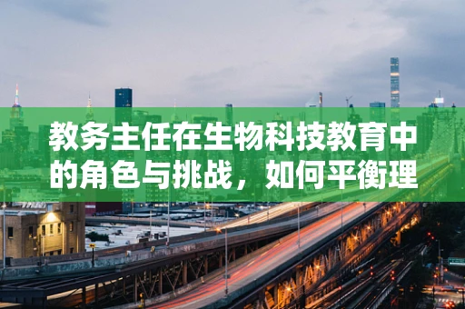 教务主任在生物科技教育中的角色与挑战，如何平衡理论与实践？