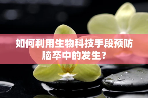 如何利用生物科技手段预防脑卒中的发生？
