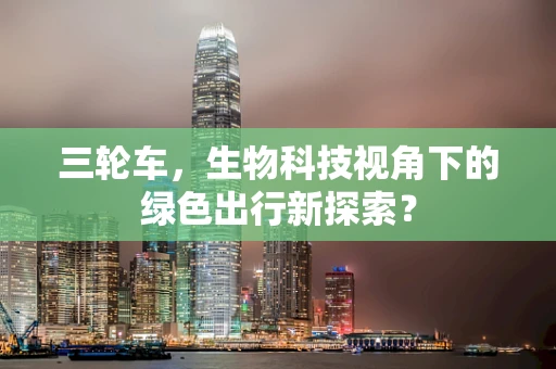 三轮车，生物科技视角下的绿色出行新探索？