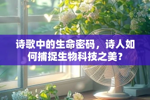 诗歌中的生命密码，诗人如何捕捉生物科技之美？
