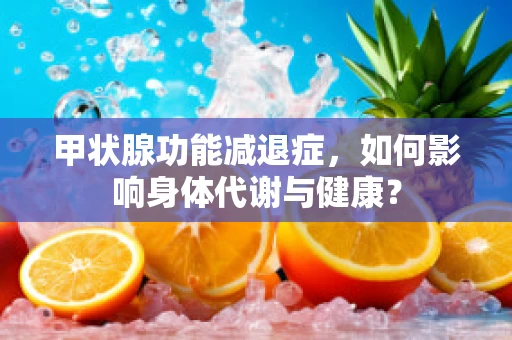 甲状腺功能减退症，如何影响身体代谢与健康？