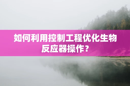 如何利用控制工程优化生物反应器操作？