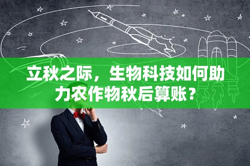 立秋之际，生物科技如何助力农作物秋后算账？