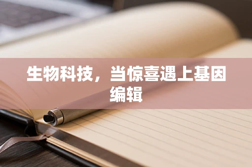 生物科技，当惊喜遇上基因编辑