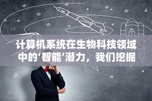 计算机系统在生物科技领域中的‘智能’潜力，我们挖掘了多少？