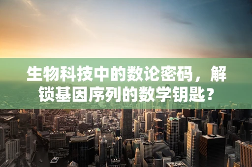生物科技中的数论密码，解锁基因序列的数学钥匙？