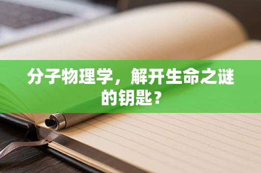 分子物理学，解开生命之谜的钥匙？
