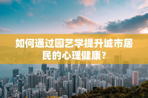 如何通过园艺学提升城市居民的心理健康？