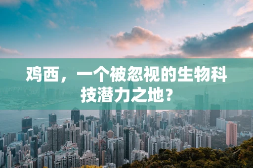 鸡西，一个被忽视的生物科技潜力之地？