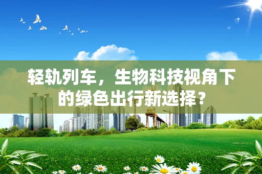 轻轨列车，生物科技视角下的绿色出行新选择？