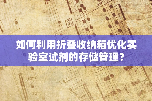 如何利用折叠收纳箱优化实验室试剂的存储管理？