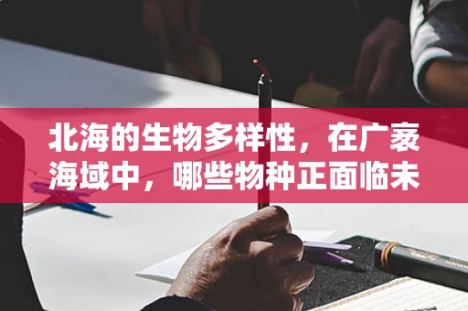 北海的生物多样性，在广袤海域中，哪些物种正面临未解的生存挑战？