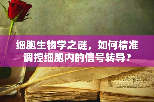 细胞生物学之谜，如何精准调控细胞内的信号转导？