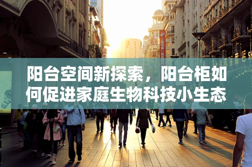阳台空间新探索，阳台柜如何促进家庭生物科技小生态的构建？
