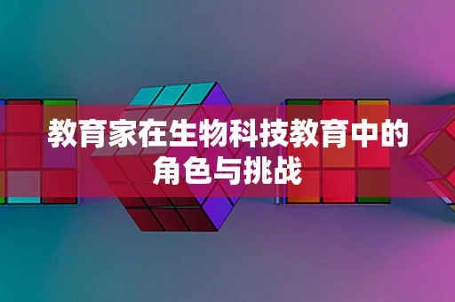 教育家在生物科技教育中的角色与挑战