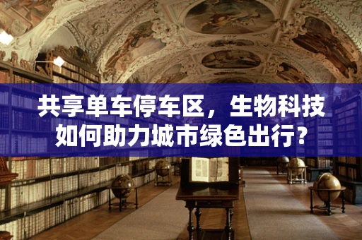 共享单车停车区，生物科技如何助力城市绿色出行？