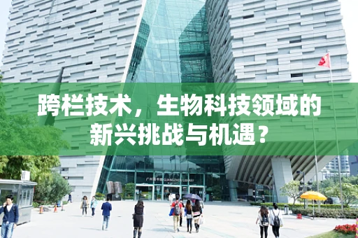 跨栏技术，生物科技领域的新兴挑战与机遇？