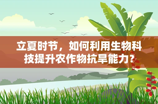 立夏时节，如何利用生物科技提升农作物抗旱能力？