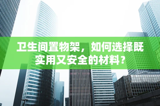 卫生间置物架，如何选择既实用又安全的材料？