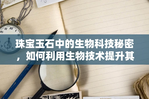 珠宝玉石中的生物科技秘密，如何利用生物技术提升其价值？