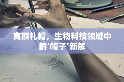 高顶礼帽，生物科技领域中的‘帽子’新解