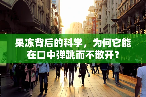 果冻背后的科学，为何它能在口中弹跳而不散开？