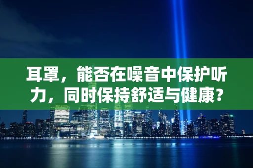 耳罩，能否在噪音中保护听力，同时保持舒适与健康？