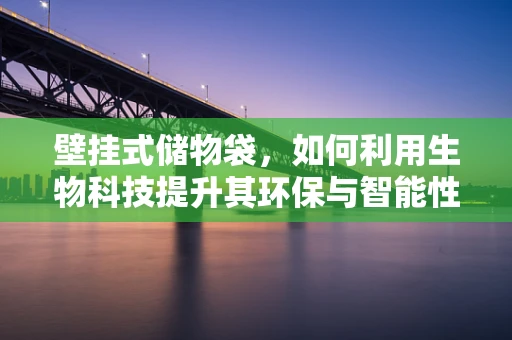 壁挂式储物袋，如何利用生物科技提升其环保与智能性？