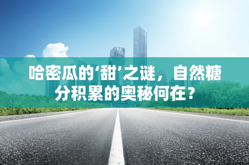 哈密瓜的‘甜’之谜，自然糖分积累的奥秘何在？