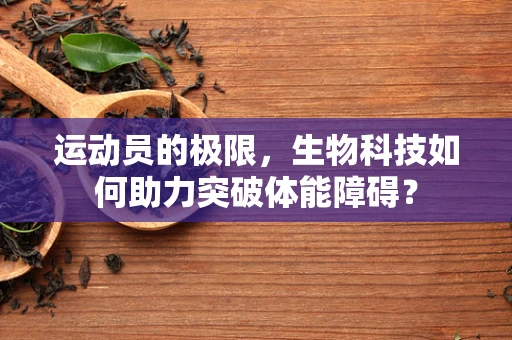 运动员的极限，生物科技如何助力突破体能障碍？