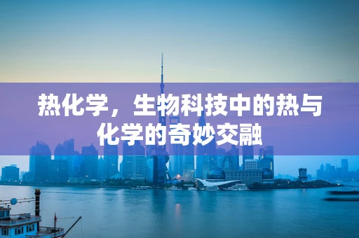 热化学，生物科技中的热与化学的奇妙交融