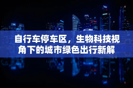 自行车停车区，生物科技视角下的城市绿色出行新解