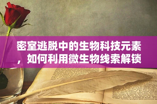 密室逃脱中的生物科技元素，如何利用微生物线索解锁谜题？