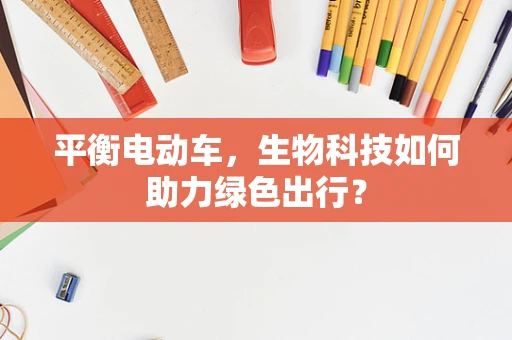 平衡电动车，生物科技如何助力绿色出行？