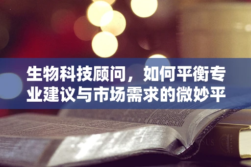 生物科技顾问，如何平衡专业建议与市场需求的微妙平衡？
