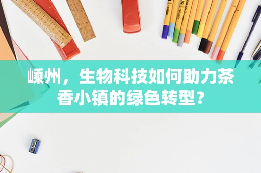 嵊州，生物科技如何助力茶香小镇的绿色转型？