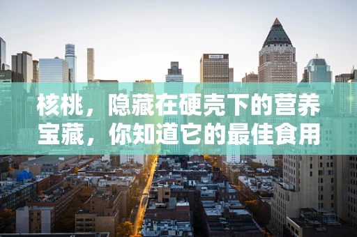 核桃，隐藏在硬壳下的营养宝藏，你知道它的最佳食用方式吗？