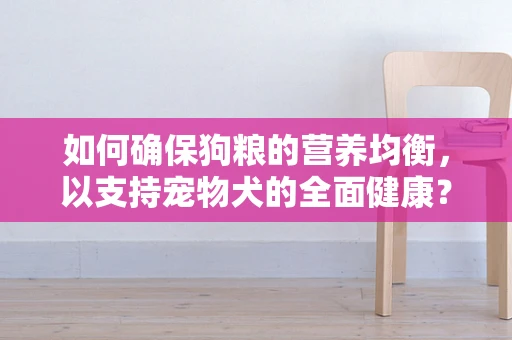 如何确保狗粮的营养均衡，以支持宠物犬的全面健康？