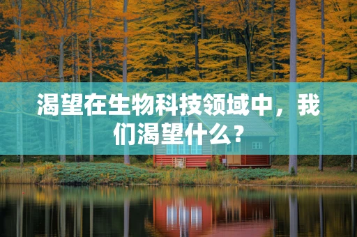 渴望在生物科技领域中，我们渴望什么？