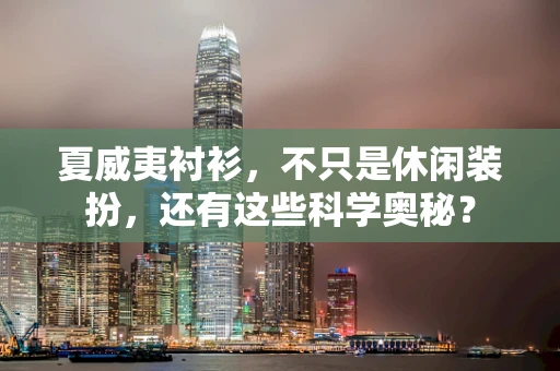 夏威夷衬衫，不只是休闲装扮，还有这些科学奥秘？