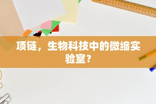 项链，生物科技中的微缩实验室？