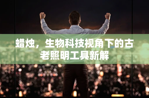 蜡烛，生物科技视角下的古老照明工具新解