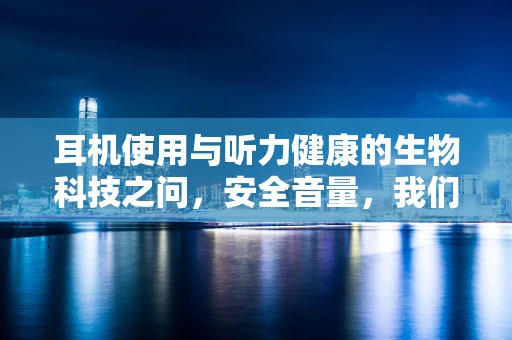 耳机使用与听力健康的生物科技之问，安全音量，我们真的了解吗？